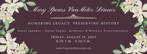 invitation graphic: Mary Spears Van Meter Dinner, honoring legacy, preserving history. Guest speaker Daron Taylor, architect & historic preservationist. Friday, August 15, 2025. 6:30 p.m. - 8:30 p.m. www. hopewellmuseum.org