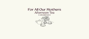 For All Our Mothers Afternoon Tea 12-2pm Sunday, May 31st...illustration of tabel setting with teapot, two teacups, and a floral arrangement.